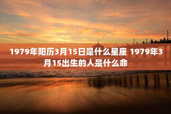 1979年阳历3月15日是什么星座 1979年3月15出生的人是什么命