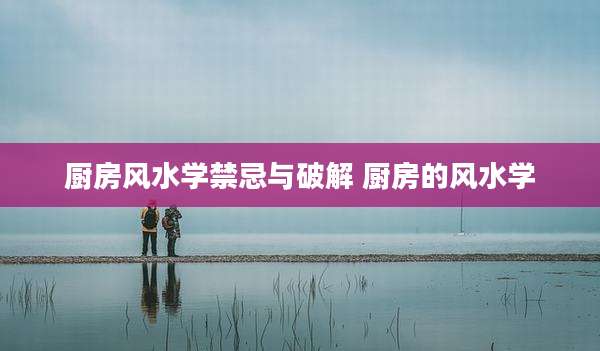 厨房风水学禁忌与破解 厨房的风水学