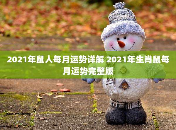2021年鼠人每月运势详解 2021年生肖鼠每月运势完整版