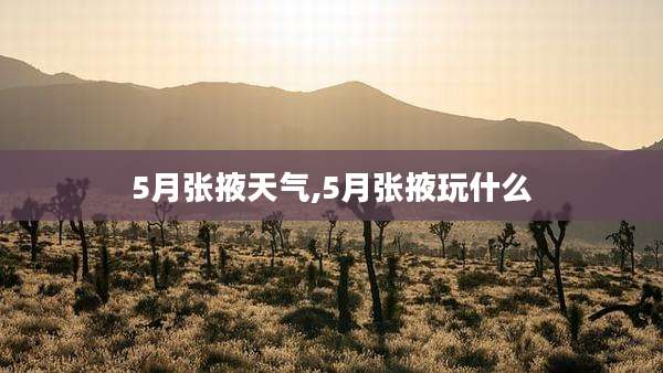 5月张掖天气,5月张掖玩什么