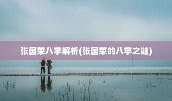 张国荣八字解析(张国荣的八字之谜)