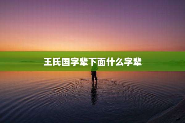 王氏国字辈下面什么字辈
