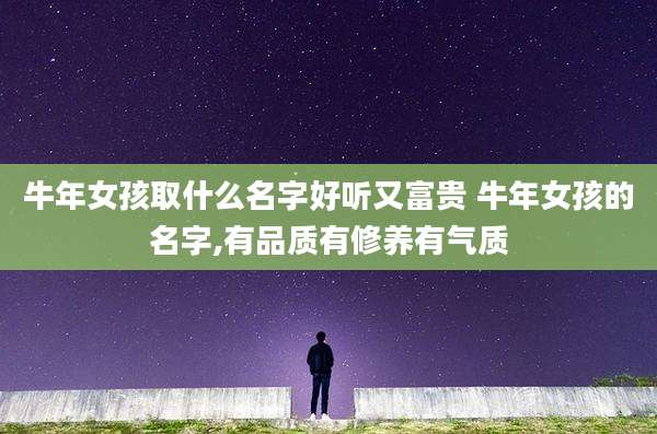 牛年女孩取什么名字好听又富贵 牛年女孩的名字,有品质有修养有气质