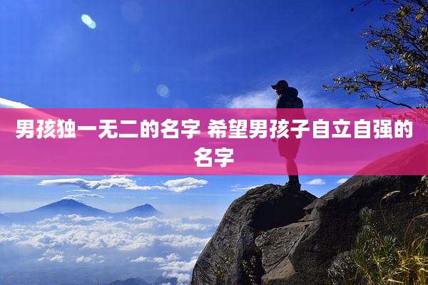 男孩独一无二的名字 希望男孩子自立自强的名字