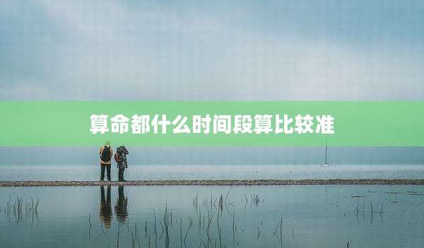 算命都什么时间段算比较准