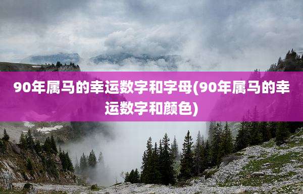 90年属马的幸运数字和字母(90年属马的幸运数字和颜色)