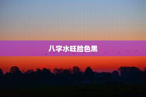 八字水旺脸色黑