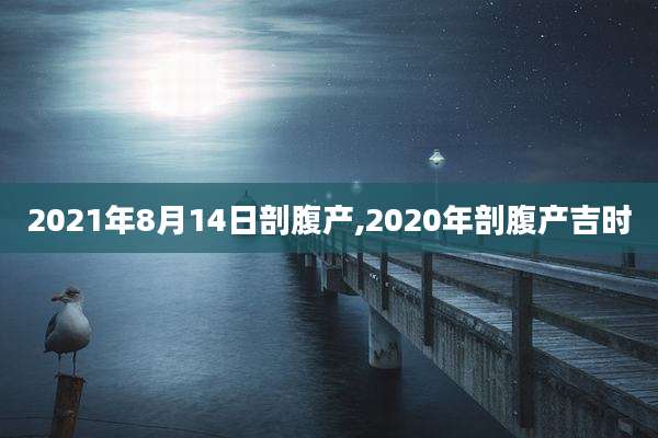 2021年8月14日剖腹产,2020年剖腹产吉时