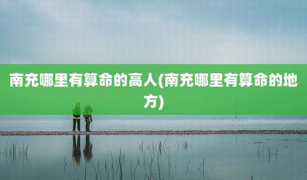 南充哪里有算命的高人(南充哪里有算命的地方)