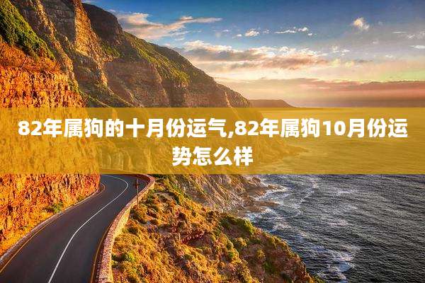 82年属狗的十月份运气,82年属狗10月份运势怎么样