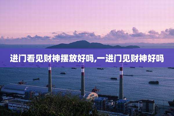 进门看见财神摆放好吗,一进门见财神好吗