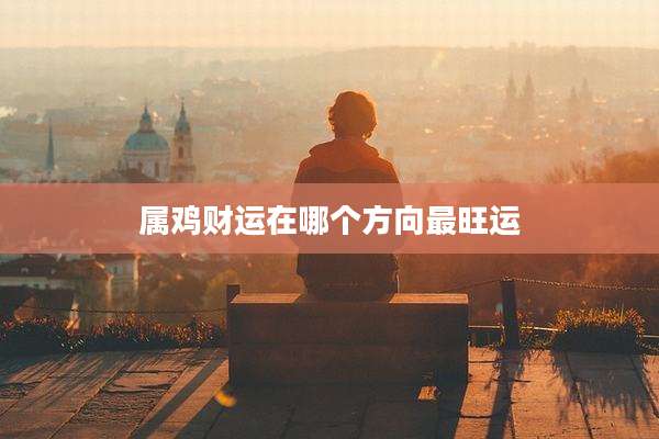 属鸡财运在哪个方向最旺运