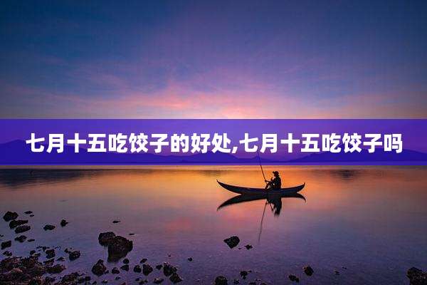 七月十五吃饺子的好处,七月十五吃饺子吗