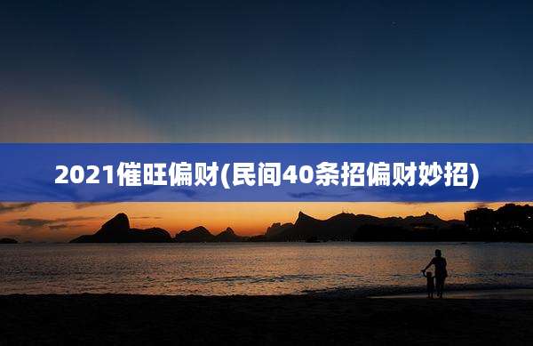 2021催旺偏财(民间40条招偏财妙招)
