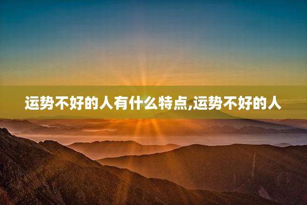 运势不好的人有什么特点,运势不好的人