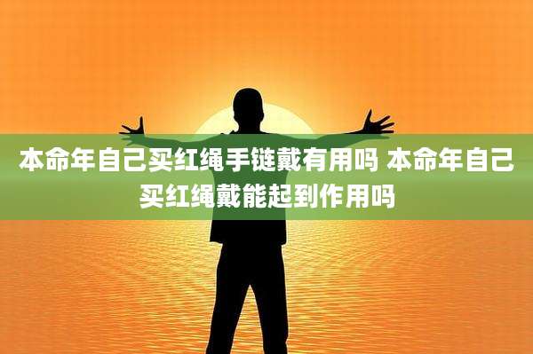 本命年自己买红绳手链戴有用吗 本命年自己买红绳戴能起到作用吗