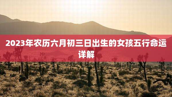 2023年农历六月初三日出生的女孩五行命运详解