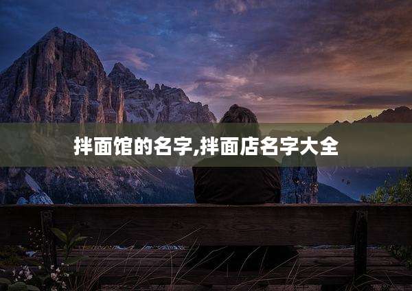 拌面馆的名字,拌面店名字大全