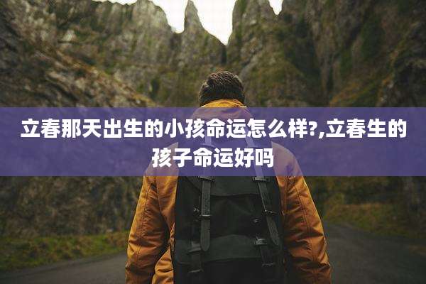 立春那天出生的小孩命运怎么样?,立春生的孩子命运好吗