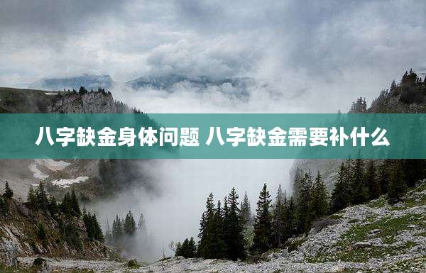 八字缺金身体问题 八字缺金需要补什么