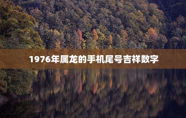 1976年属龙的手机尾号吉祥数字
