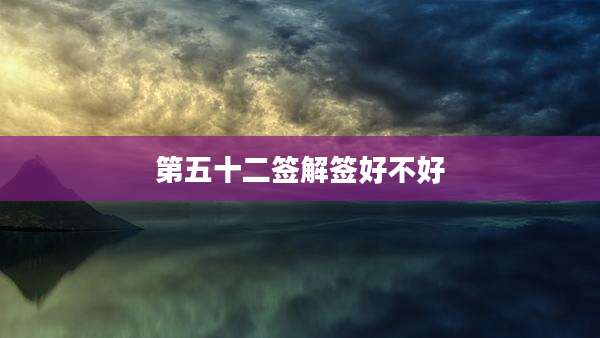 第五十二签解签好不好