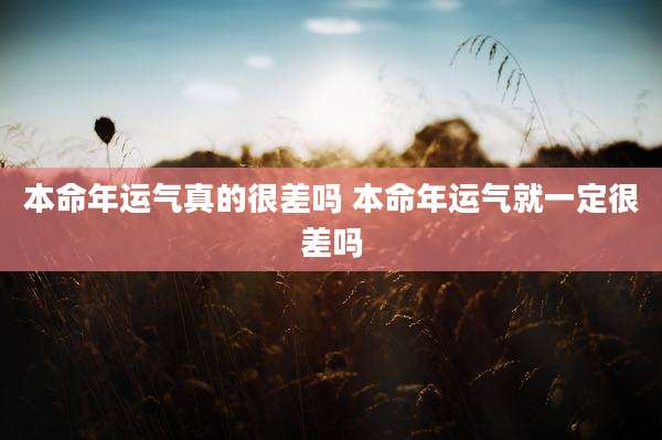 本命年运气真的很差吗 本命年运气就一定很差吗