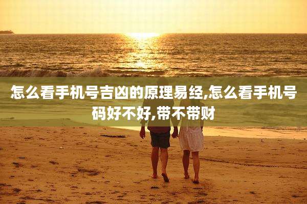 怎么看手机号吉凶的原理易经,怎么看手机号码好不好,带不带财