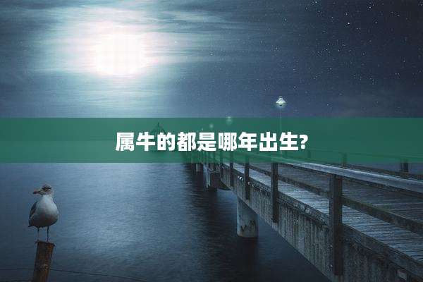 属牛的都是哪年出生?