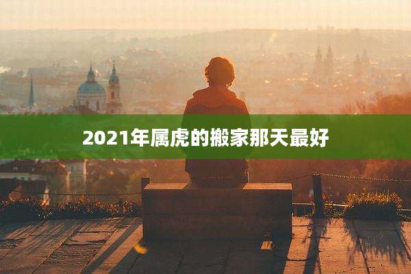 2021年属虎的搬家那天最好