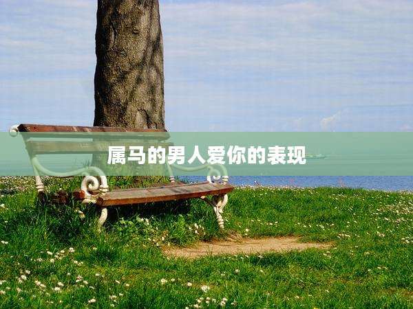 属马的男人爱你的表现