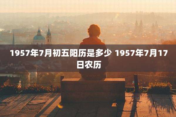 1957年7月初五阳历是多少 1957年7月17日农历