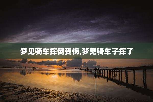 梦见骑车摔倒受伤,梦见骑车子摔了