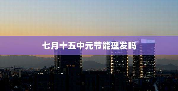 七月十五中元节能理发吗