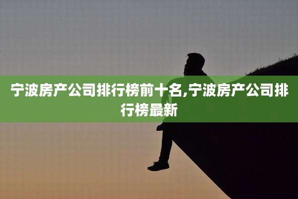 宁波房产公司排行榜前十名,宁波房产公司排行榜最新