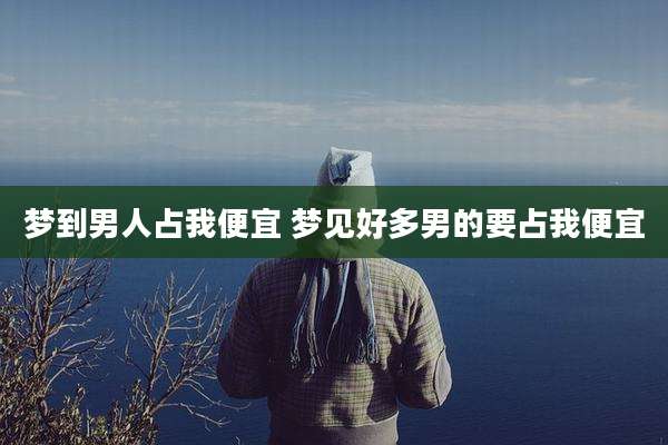 梦到男人占我便宜 梦见好多男的要占我便宜