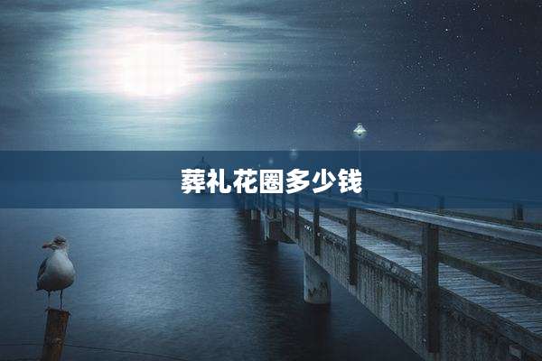 葬礼花圈多少钱