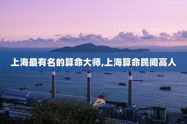 上海最有名的算命大师,上海算命民间高人