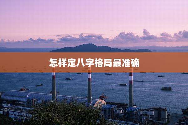 怎样定八字格局最准确