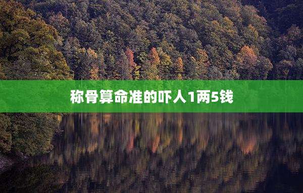 称骨算命准的吓人1两5钱