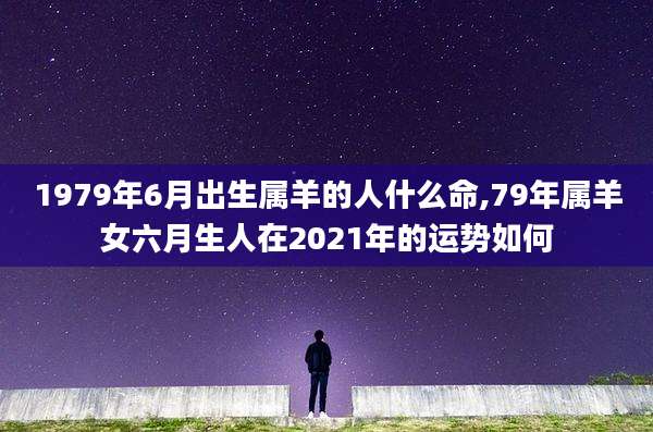 1979年6月出生属羊的人什么命,79年属羊女六月生人在2021年的运势如何