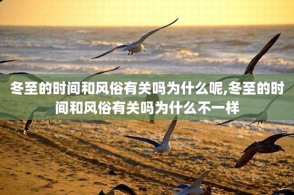 冬至的时间和风俗有关吗为什么呢,冬至的时间和风俗有关吗为什么不一样