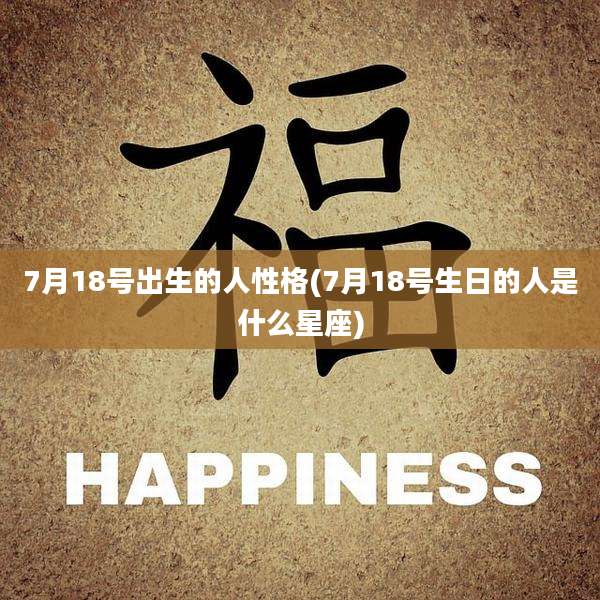 7月18号出生的人性格(7月18号生日的人是什么星座)