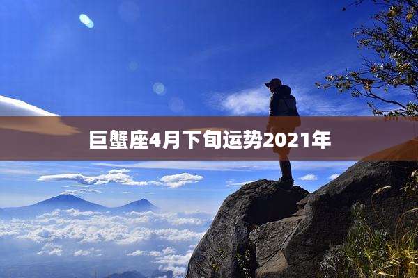 巨蟹座4月下旬运势2021年