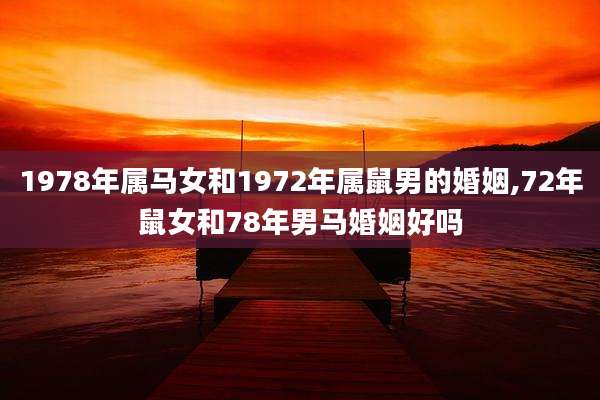 1978年属马女和1972年属鼠男的婚姻,72年鼠女和78年男马婚姻好吗