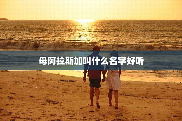 母阿拉斯加叫什么名字好听