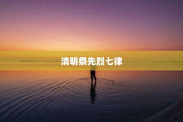 清明祭先烈七律