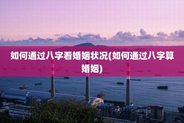 如何通过八字看婚姻状况(如何通过八字算婚姻)