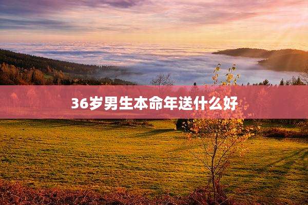 36岁男生本命年送什么好