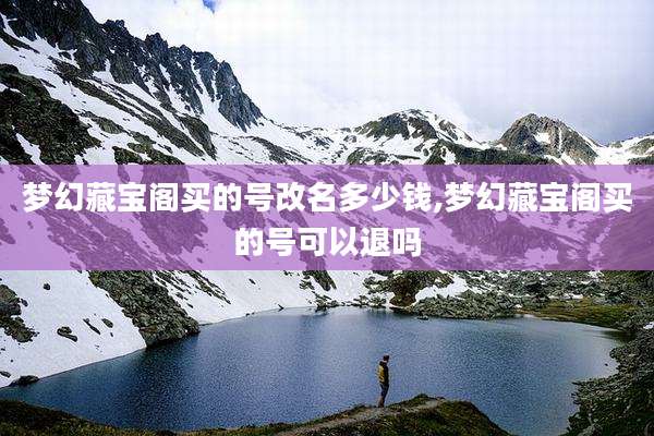 梦幻藏宝阁买的号改名多少钱,梦幻藏宝阁买的号可以退吗